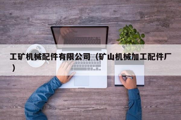 工礦機(jī)械配件有限公司（礦山機(jī)械加工配件廠 ）