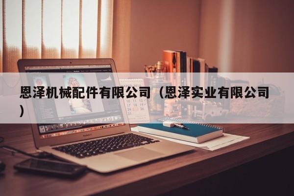 恩澤機(jī)械配件有限公司（恩澤實(shí)業(yè)有限公司 ）