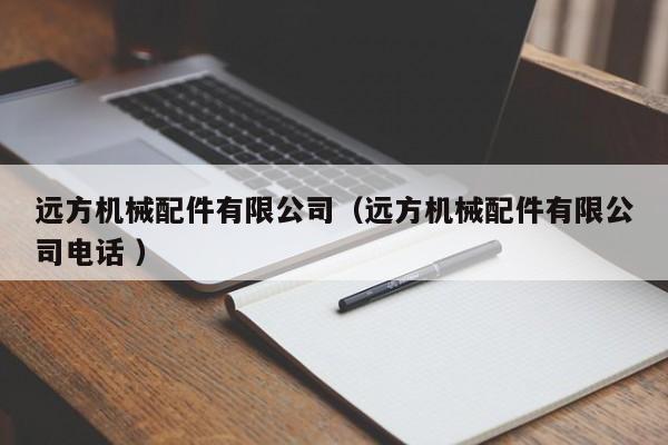 遠(yuǎn)方機(jī)械配件有限公司（遠(yuǎn)方機(jī)械配件有限公司電話 ）