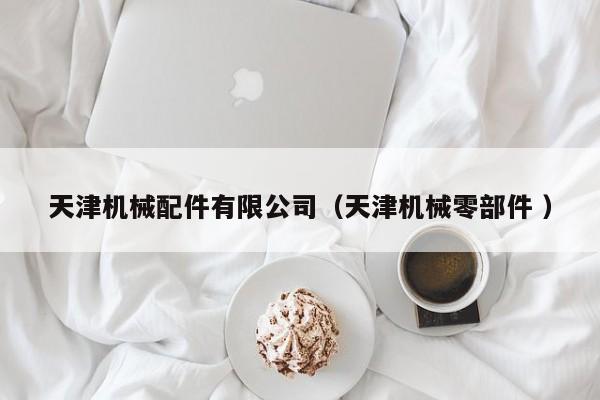 天津機械配件有限公司（天津機械零部件 ）