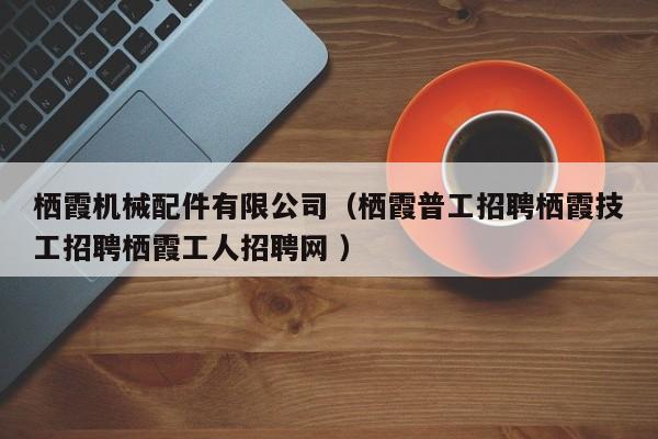棲霞機(jī)械配件有限公司（棲霞普工招聘棲霞技工招聘棲霞工人招聘網(wǎng) ）