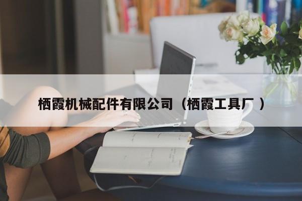 棲霞機(jī)械配件有限公司（棲霞工具廠 ）