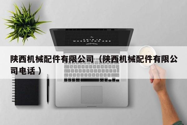 陜西機(jī)械配件有限公司（陜西機(jī)械配件有限公司電話 ）